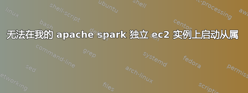 无法在我的 apache spark 独立 ec2 实例上启动从属 