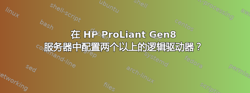 在 HP ProLiant Gen8 服务器中配置两个以上的逻辑驱动器？