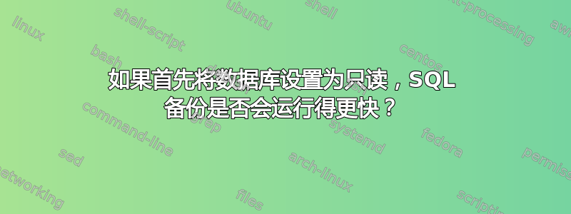 如果首先将数据库设置为只读，SQL 备份是否会运行得更快？