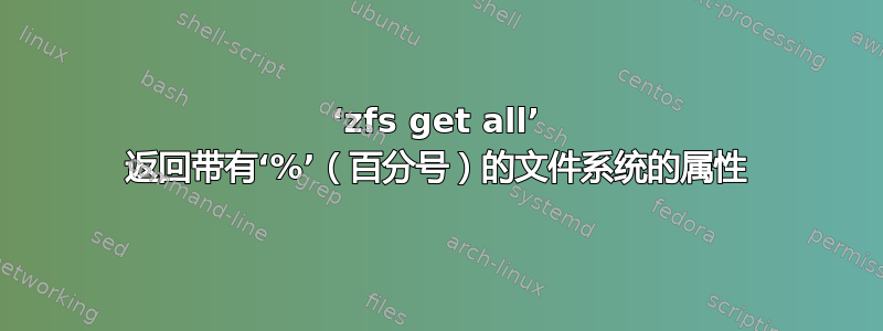 ‘zfs get all’ 返回带有‘%’（百分号）的文件系统的属性