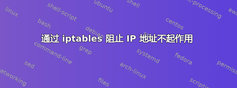 通过 iptables 阻止 IP 地址不起作用