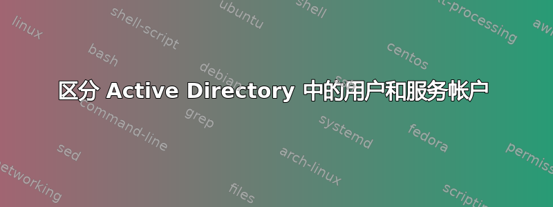 区分 Active Directory 中的用户和服务帐户