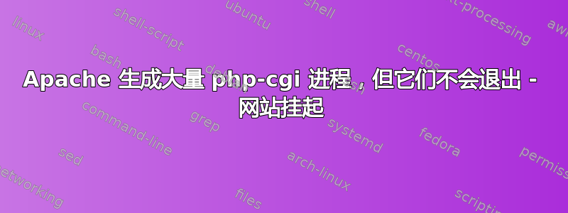 Apache 生成大量 php-cgi 进程，但它们不会退出 - 网站挂起