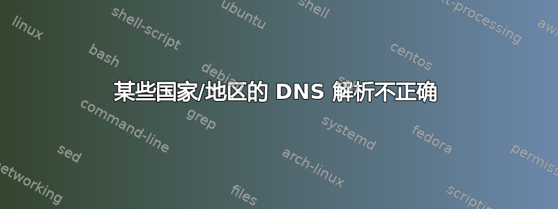 某些国家/地区的 DNS 解析不正确