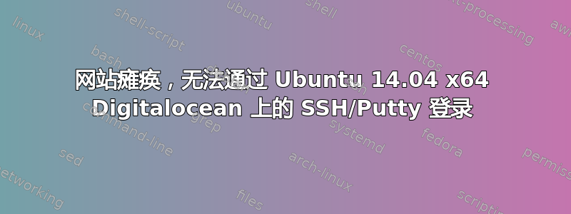 网站瘫痪，无法通过 Ubuntu 14.04 x64 Digitalocean 上的 SSH/Putty 登录