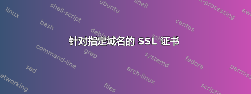 针对指定域名的 SSL 证书