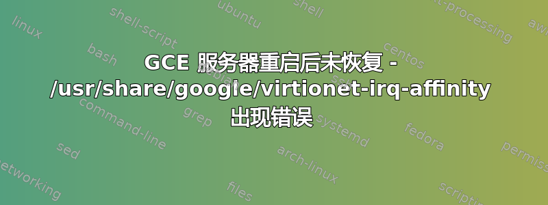 GCE 服务器重启后未恢复 - /usr/share/google/virtionet-irq-affinity 出现错误