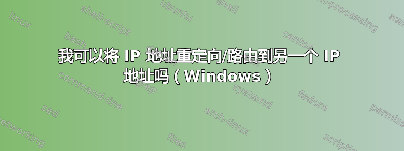 我可以将 IP 地址重定向/路由到另一个 IP 地址吗（Windows）