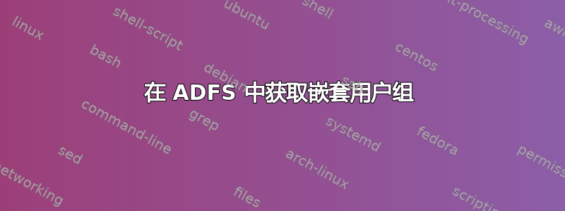 在 ADFS 中获取嵌套用户组