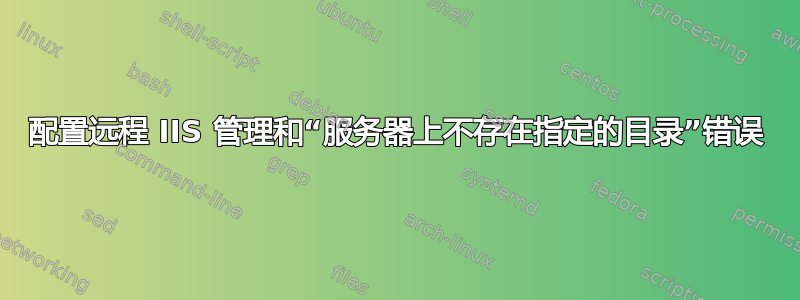 配置远程 IIS 管理和“服务器上不存在指定的目录”错误