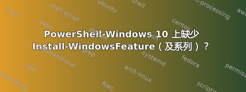 PowerShell-Windows 10 上缺少 Install-WindowsFeature（及系列）？