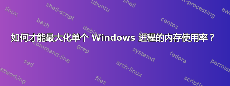 如何才能最大化单个 Windows 进程的内存使用率？