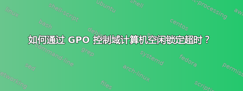 如何通过 GPO 控制域计算机空闲锁定超时？