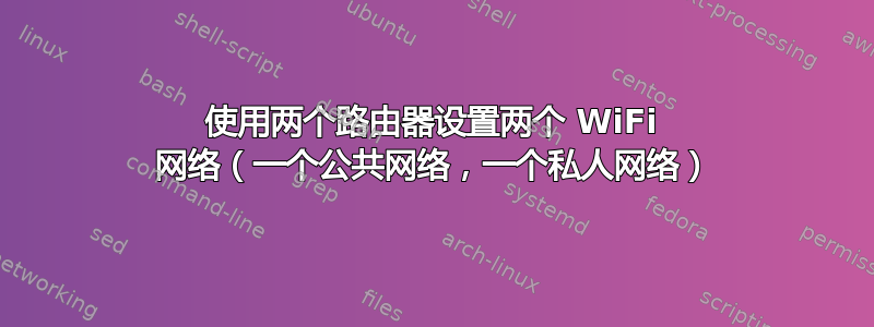 使用两个路由器设置两个 WiFi 网络（一个公共网络，一个私人网络）