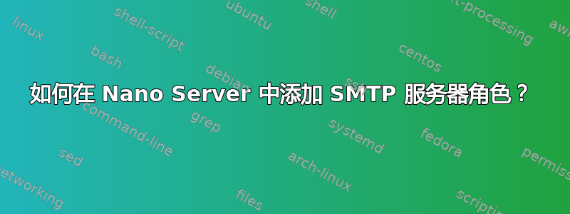 如何在 Nano Server 中添加 SMTP 服务器角色？