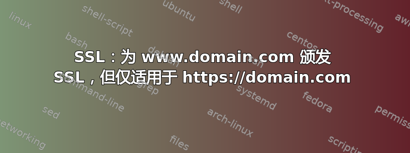 SSL：为 www.domain.com 颁发 SSL，但仅适用于 https://domain.com