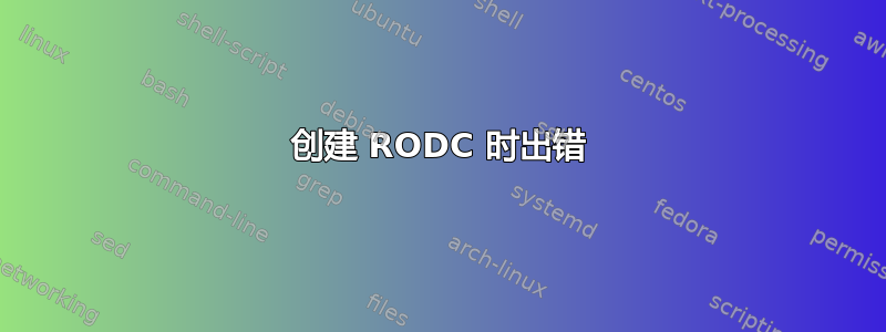 创建 RODC 时出错