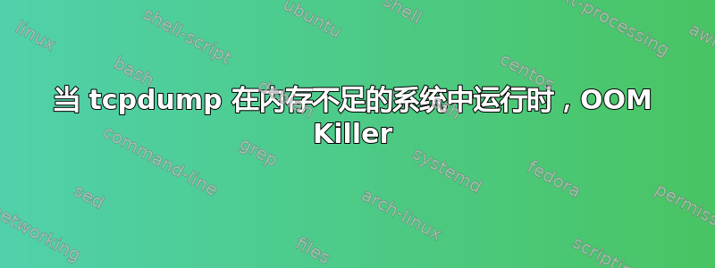 当 tcpdump 在内存不足的系统中运行时，OOM Killer