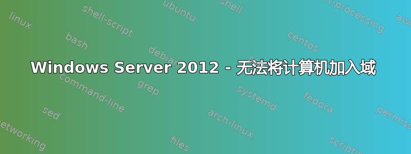 Windows Server 2012 - 无法将计算机加入域