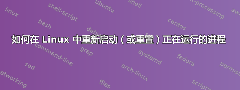 如何在 Linux 中重新启动（或重置）正在运行的进程