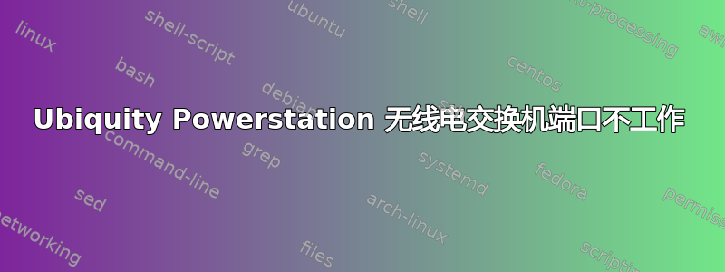 Ubiquity Powerstation 无线电交换机端口不工作