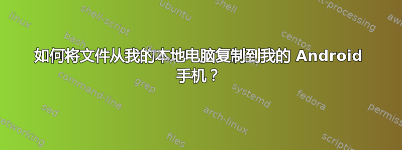 如何将文件从我的本地电脑复制到我的 Android 手机？