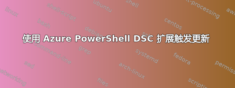 使用 Azure PowerShell DSC 扩展触发更新