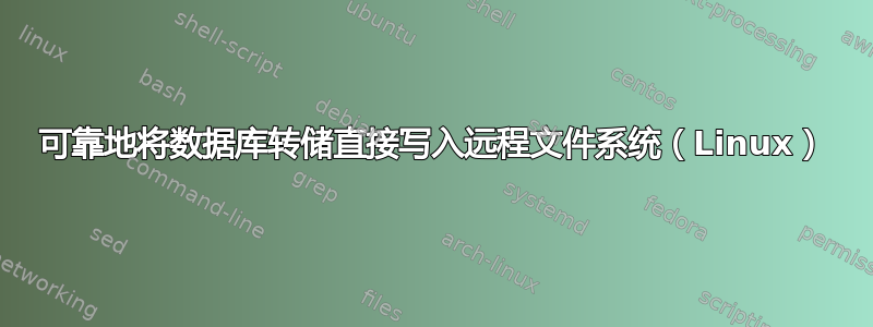 可靠地将数据库转储直接写入远程文件系统（Linux）