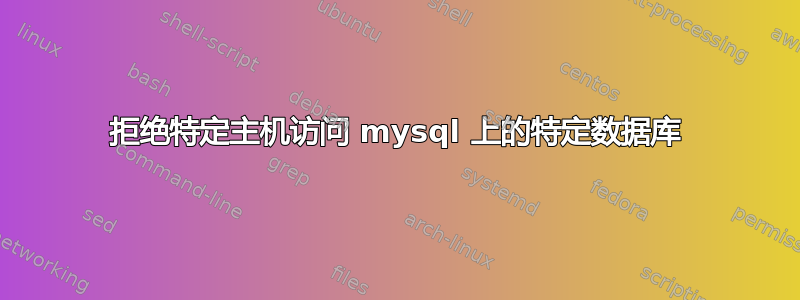 拒绝特定主机访问 mysql 上的特定数据库