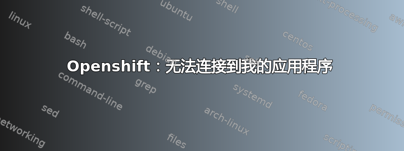 Openshift：无法连接到我的应用程序