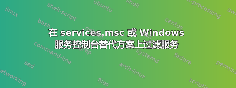 在 services.msc 或 Windows 服务控制台替代方案上过滤服务