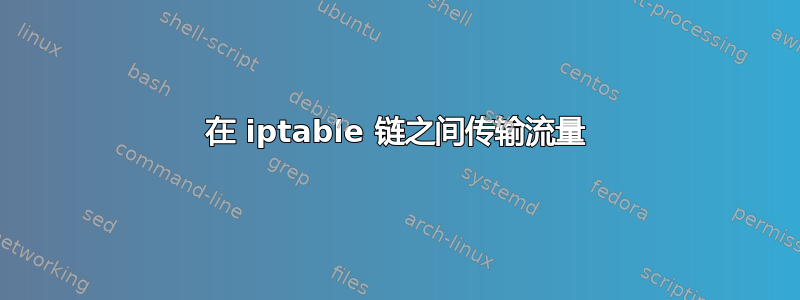 在 iptable 链之间传输流量