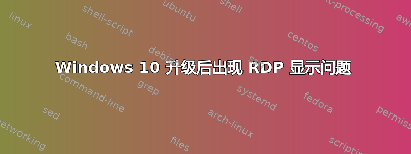 Windows 10 升级后出现 RDP 显示问题