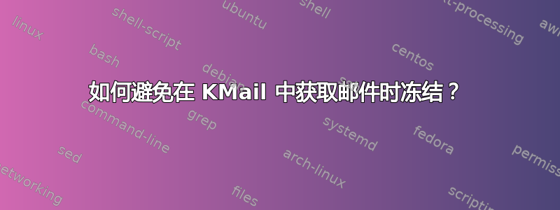 如何避免在 KMail 中获取邮件时冻结？