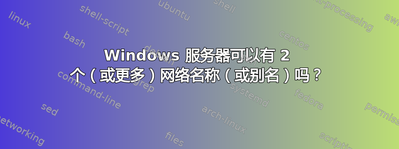 Windows 服务器可以有 2 个（或更多）网络名称（或别名）吗？