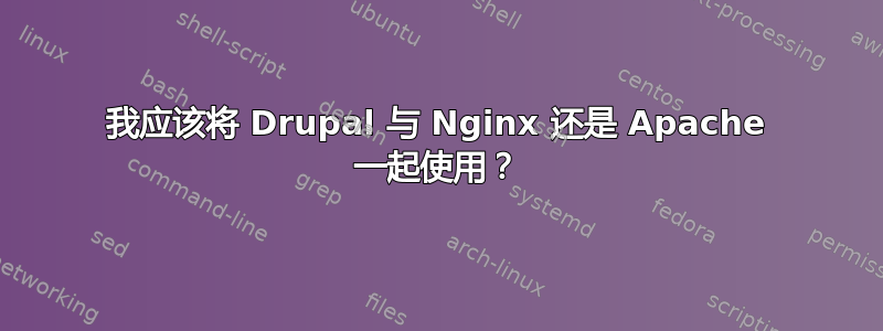 我应该将 Drupal 与 Nginx 还是 Apache 一起使用？