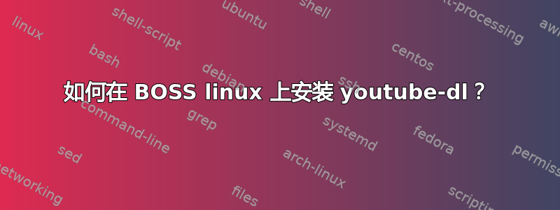 如何在 BOSS linux 上安装 youtube-dl？