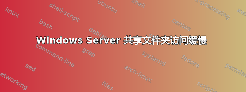 Windows Server 共享文件夹访问缓慢