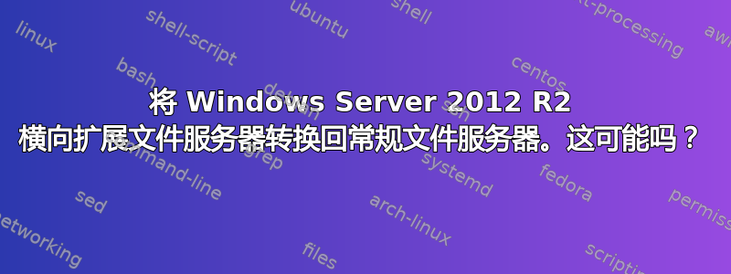 将 Windows Server 2012 R2 横向扩展文件服务器转换回常规文件服务器。这可能吗？