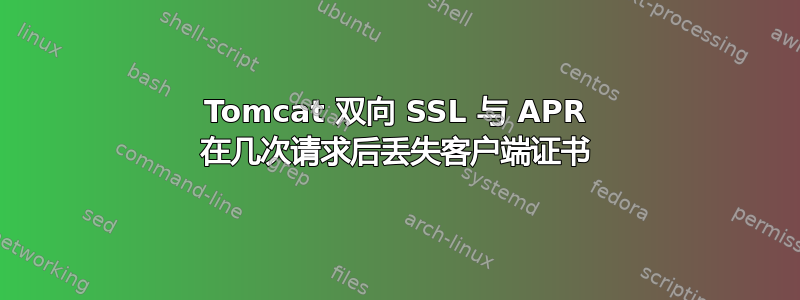 Tomcat 双向 SSL 与 APR 在几次请求后丢失客户端证书