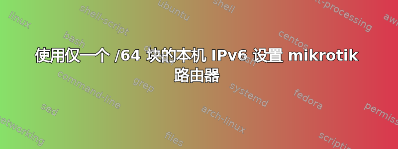 使用仅一个 /64 块的本机 IPv6 设置 mikrotik 路由器