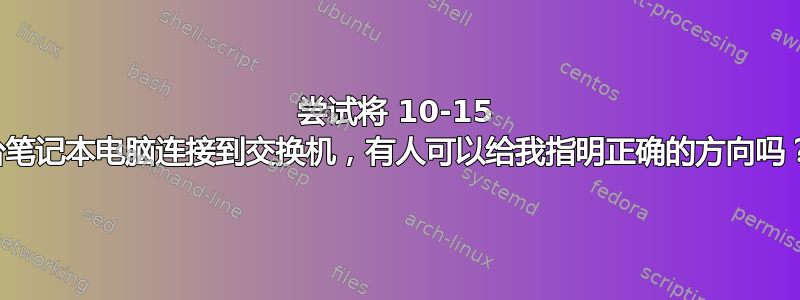 尝试将 10-15 台笔记本电脑连接到交换机，有人可以给我指明正确的方向吗？