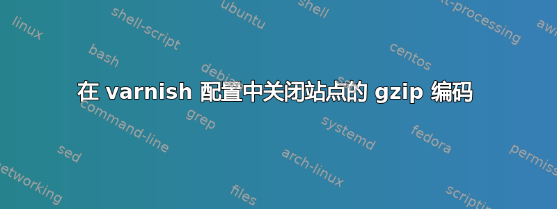 在 varnish 配置中关闭站点的 gzip 编码