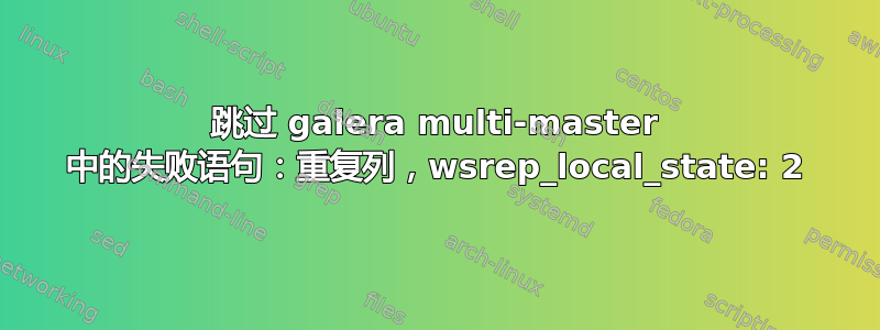 跳过 galera multi-master 中的失败语句：重复列，wsrep_local_state: 2