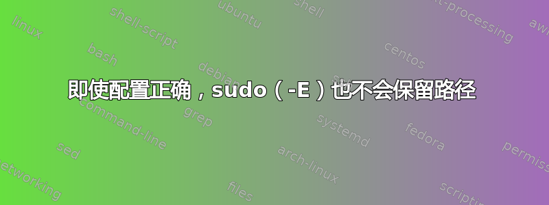 即使配置正确，sudo（-E）也不会保留路径