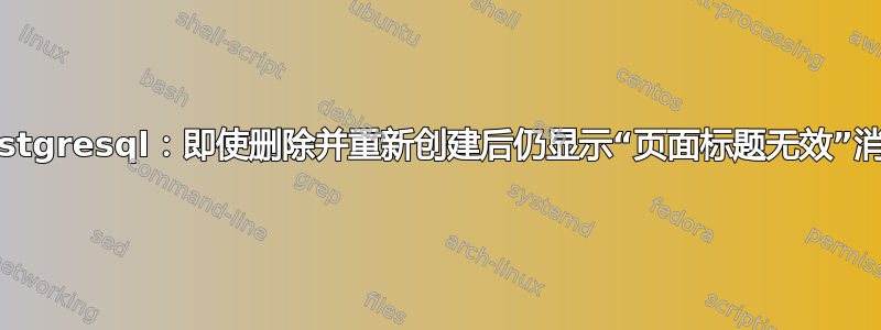 postgresql：即使删除并重新创建后仍显示“页面标题无效”消息