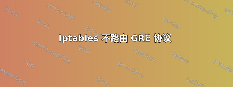 Iptables 不路由 GRE 协议