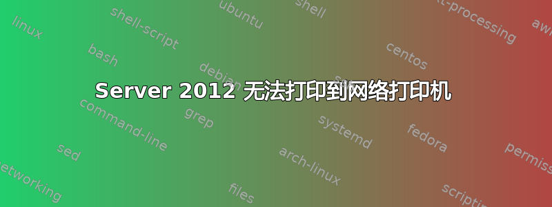 Server 2012 无法打印到网络打印机