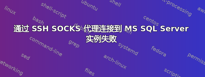 通过 SSH SOCKS 代理连接到 MS SQL Server 实例失败