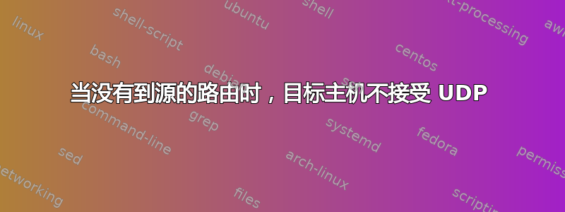 当没有到源的路由时，目标主机不接受 UDP